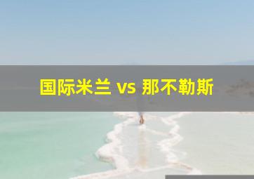 国际米兰 vs 那不勒斯